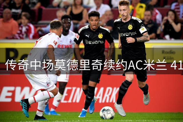 传奇中场莫德里奇续约AC米兰 41岁续写红黑军团新篇章