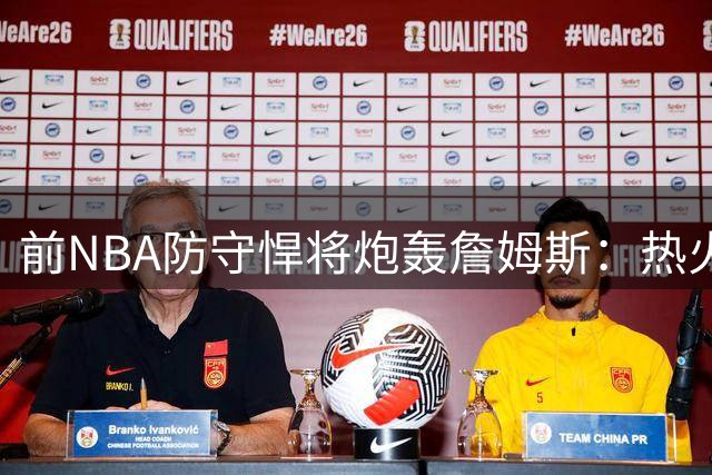 前NBA防守悍将炮轰詹姆斯：热火时期靠错位防守刷数据 真实防守水平遭质疑