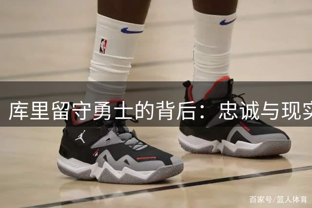 库里留守勇士的背后：忠诚与现实的抉择