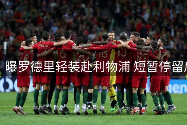 曝罗德里轻装赴利物浦 短暂停留后将转飞巴塞罗那
