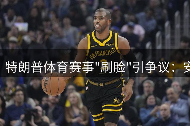 特朗普体育赛事"刷脸"引争议：安保升级与观众两极反应成常态