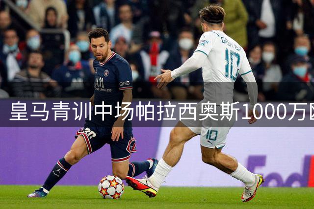 皇马青训中场帕拉西奥斯1000万欧加盟富勒姆 合约含30%二次分成条款