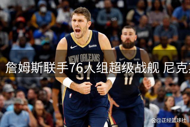 詹姆斯联手76人组超级战舰 尼克斯卫冕之路危机四伏