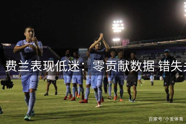 费兰表现低迷：零贡献数据 错失关键破门良机