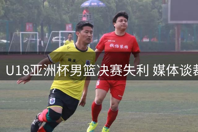 U18亚洲杯男篮决赛失利 媒体谈裁判影响队伍心态